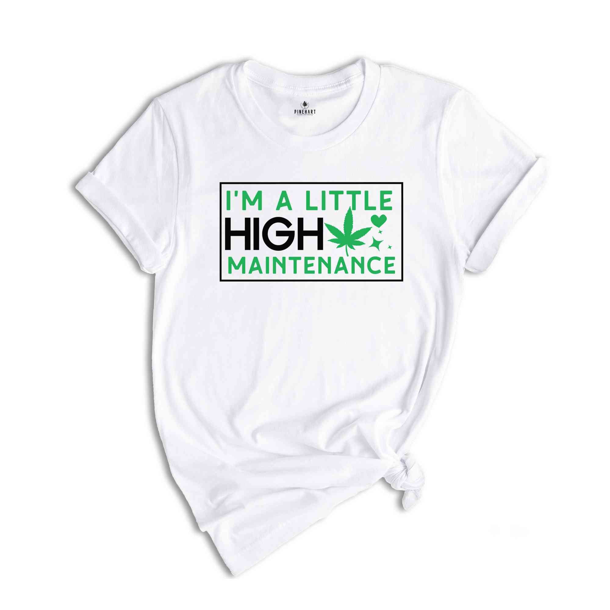 I'm A Little High Maintenance Shirt, Funny Cannabis Shirt, Funny Pothead Shirt, Marijuana Shirt, You Ain't Never Had A Friend Like Me Shirt