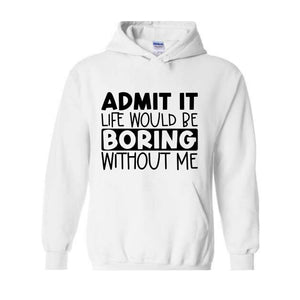 Admit It Life Would Be Boring Without Me Sweatshirt, Funny Hoodie, Love Self Sweatshirt, Funny Quote