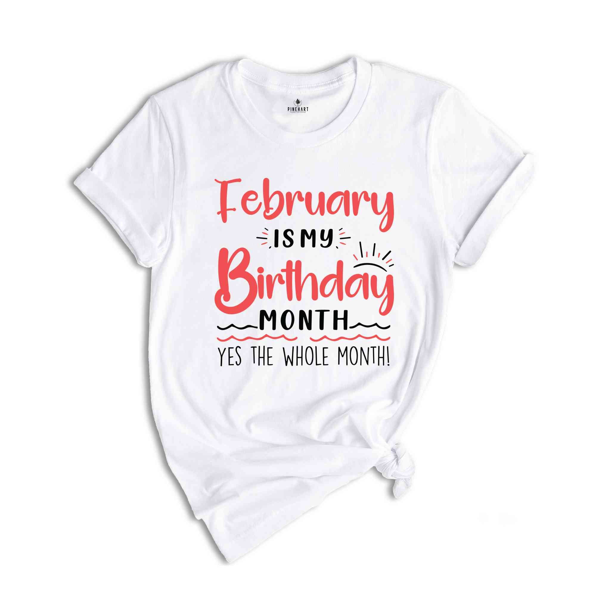 February Is My Birthday Yes The Whole Month Shirt, February Birthday Shirt, Birthday Shirt, Birthday Gift, Funny Birthday Shirt