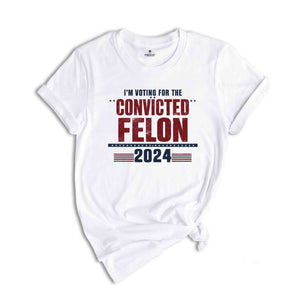 I'm Voting Convicted Felon 2024 T-Shirt, Funny Political Shirt, Election Year Tee, Sarcastic Graphic Tee, Humorous Statement Shirt