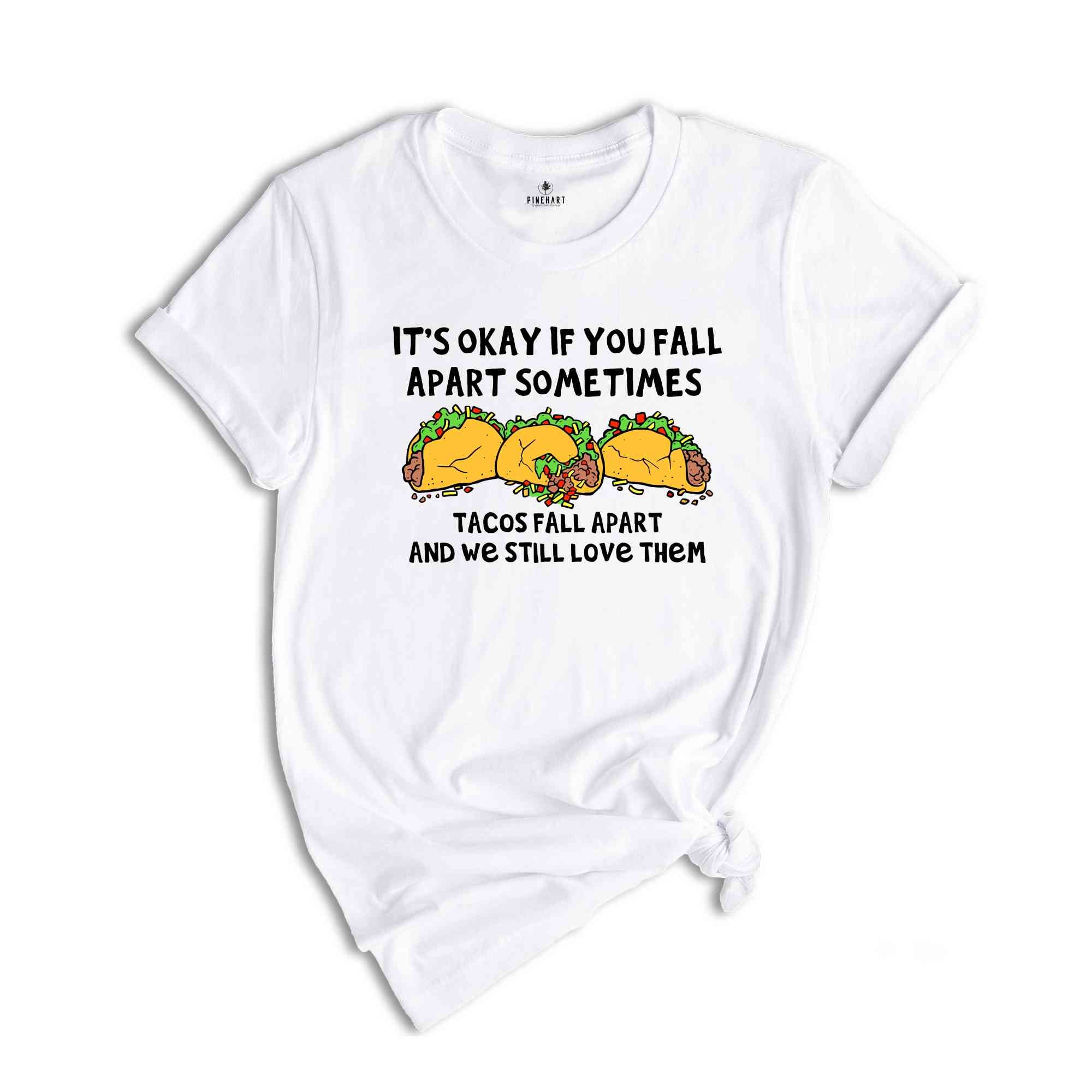 It's Okay If You Fall Apart Sometimes Shirt, Tacos Fall Apart And We Still Love Them Shirt, Taco Lover Shirt, Funny Food Shirt