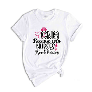 CNA Because Even Nurses Need Heroes Shirt, Nurse Shirt, CNA Shirt, Nurse Appreciation, CNA T shirt, Cute Nurse Shirts, Nurses Week Shirt