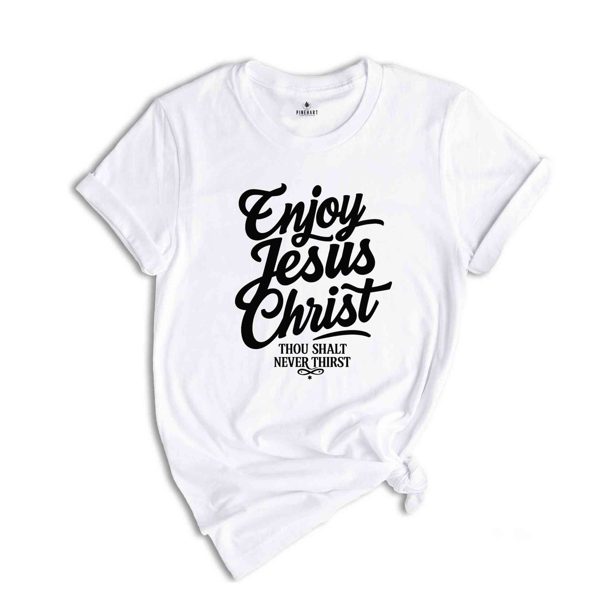 Enjoy Jesus Christ Thou Shalt Never Thirst Shirt, Jesus Christ Shirt, Christian T-Shirt, Blessed Shirt, John 4:14 Shirt