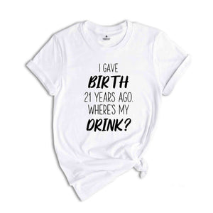 I Gave Birth 21 Years Ago Where's My Drink Shirt, 21st Birthday Gift, 21st Birthday Shirt, 21-Year-Old Gift, 21st Birthday T-shirt