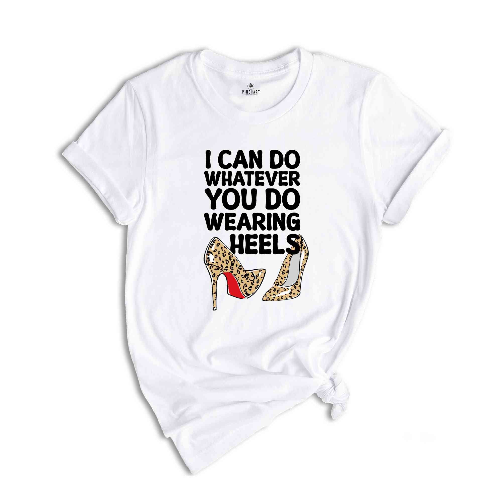 I Can Do Whatever You Do Wearing Heels Shirt, Boss Lady Shirt, Girls Power Shirt, Working Mom tee, leopard Heels Tee, Leopard Louboutin tee