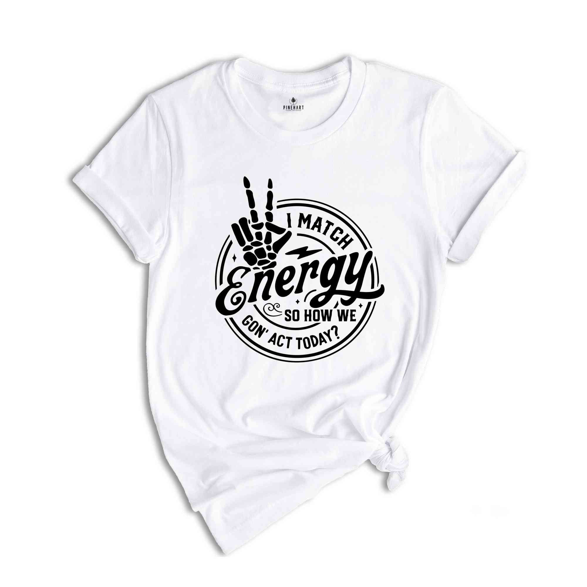 I match energy So How We Gon’ Act Today Shirt, Sassy Shirt, Funny Shirt, Match Energy Shirt, Cute Shirt