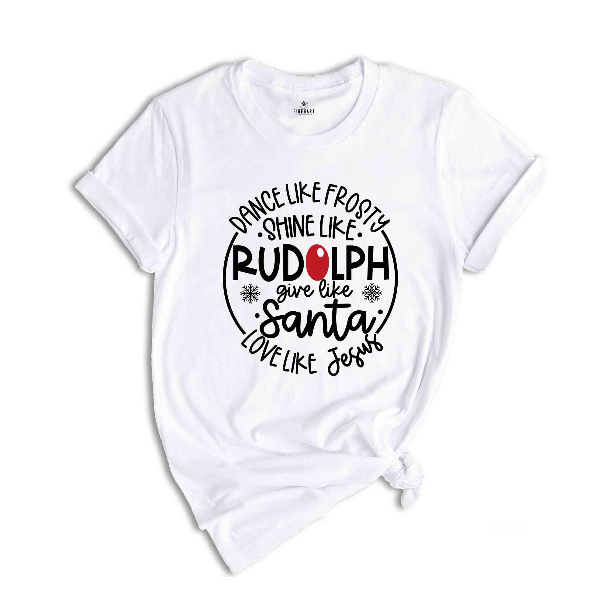 Dance Like Frosty Shine Like Rudolph Give Like Santa Love Like Jesus, Christmas Gift, Christian Shirt, Jesus Christmas Shirt, Christmas Tee