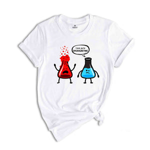 I Think You're Overreacting Shirt, Science Teacher, Nerd Shirt, Biology Shirt, Chemistry Shirt