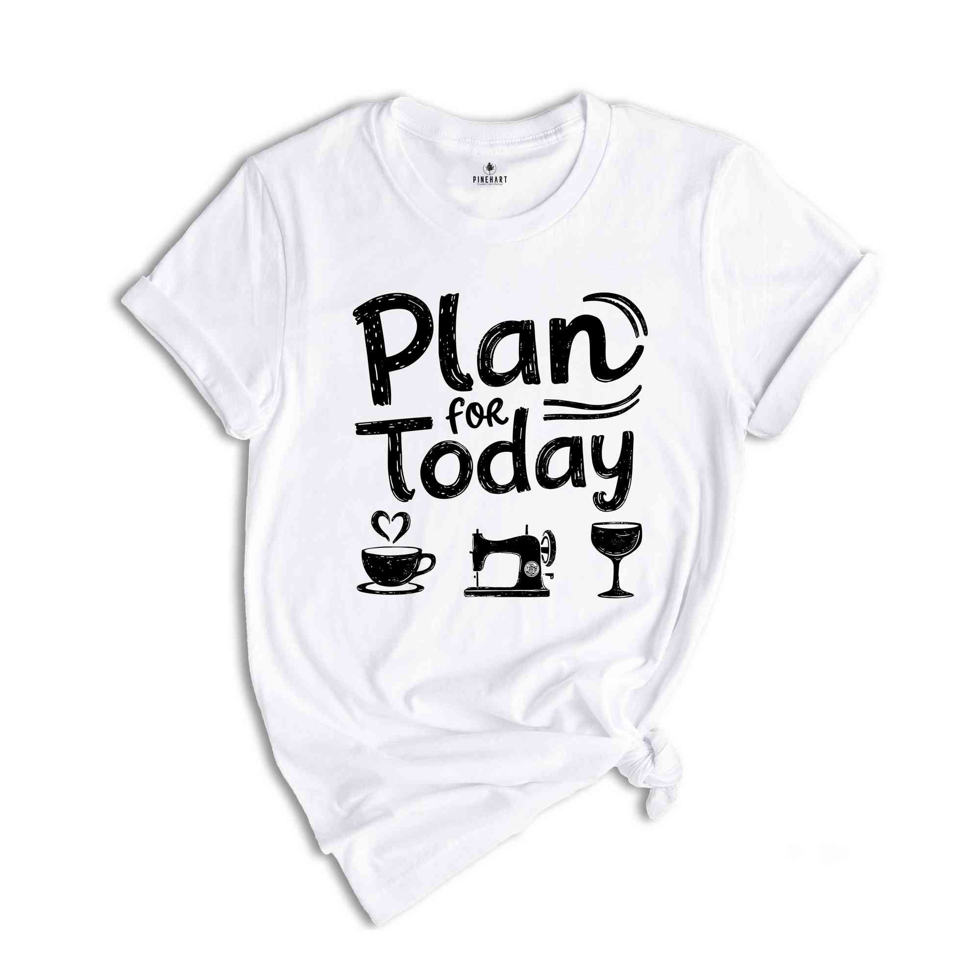 Plan For Today Shirt, Sewing Day Shirt, Funny Sewing Tee, Quilt Tee, Sewing Shirt, Quilter Gift, Sewing Gift, Seamstress Shirt, Sewer Shirt