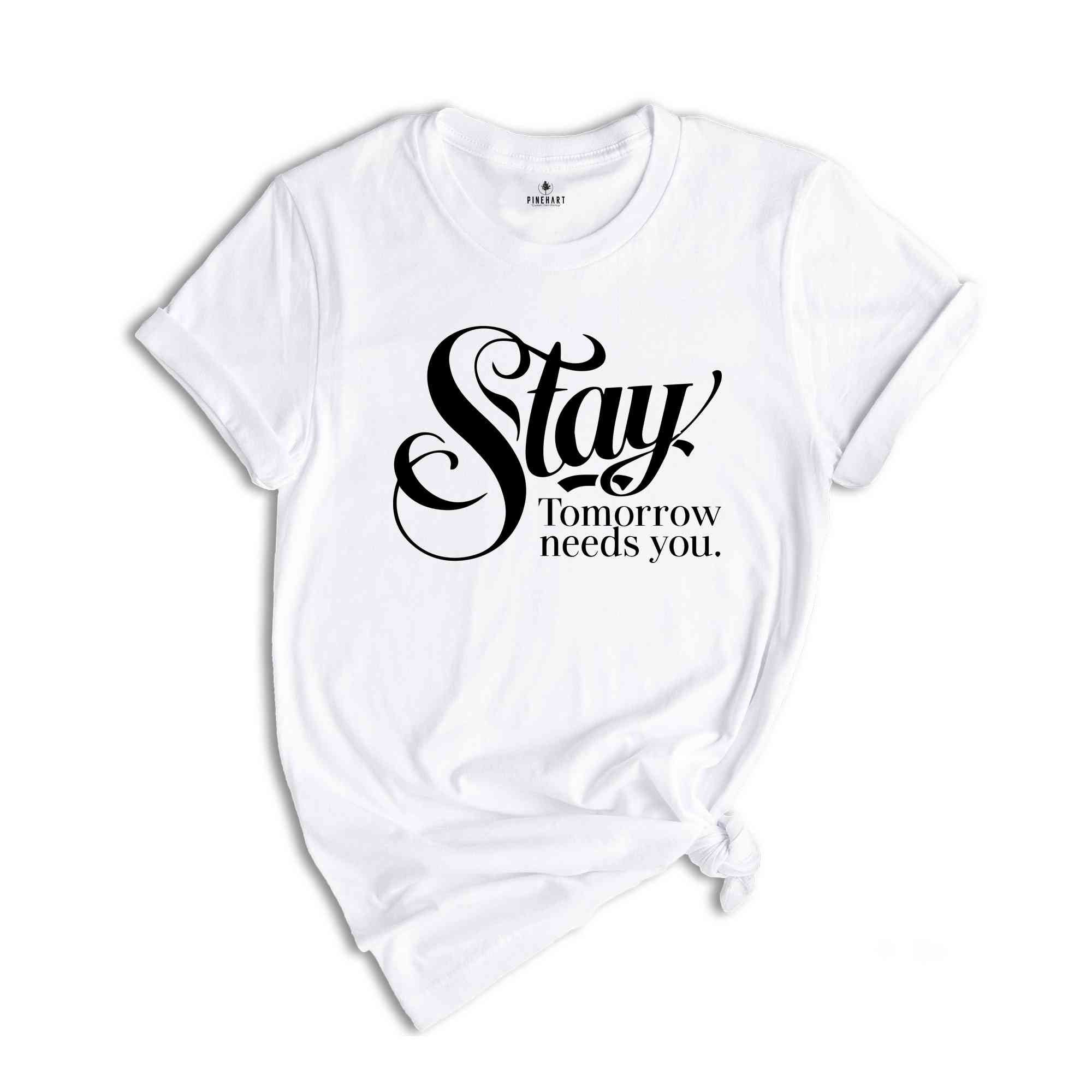 Stay Tomorrow Needs You Shirt, Suicide Awareness Shirt, Suicide Prevention Tshirt,Therapist Gifts, Mental Health Awareness Shirt