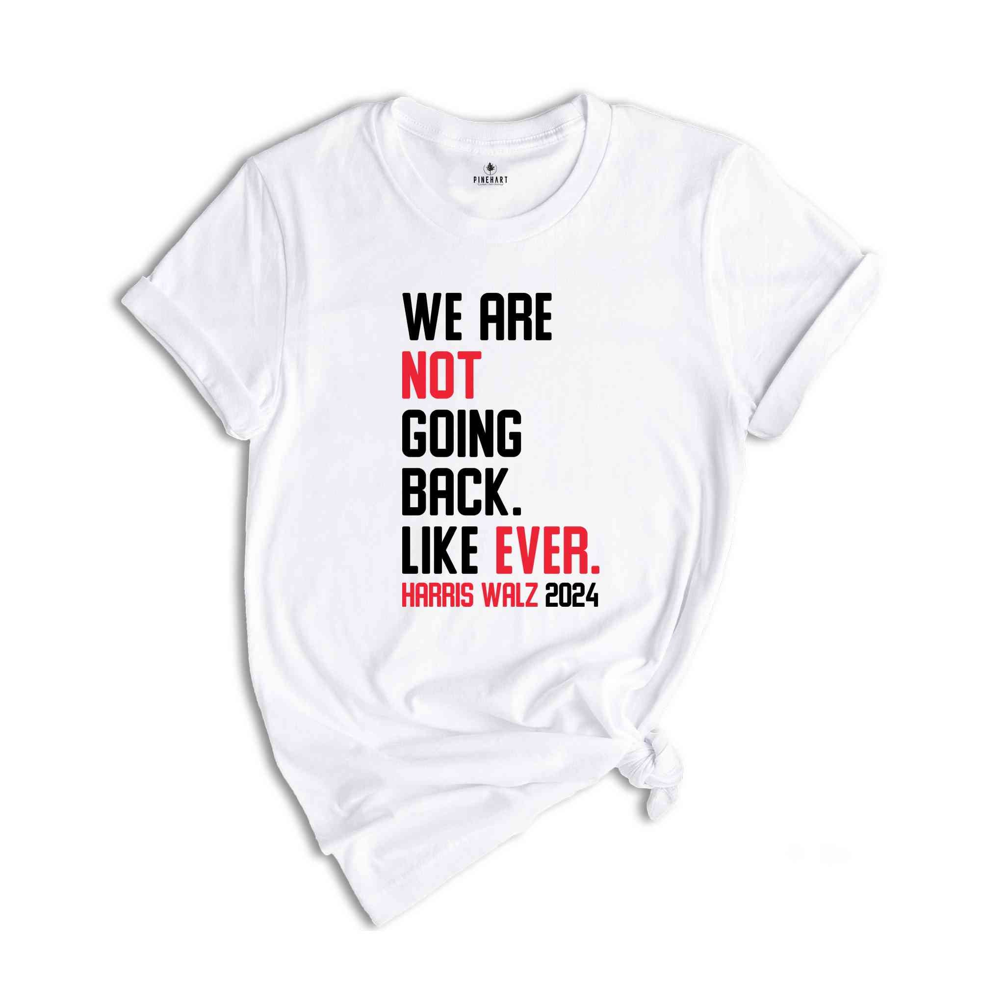 We Are Not Going Back Like Ever T-Shirt, Harris Walz 2024 Shirt, Harris Walz Tee, Political Gifts, Kamala For President Shirt