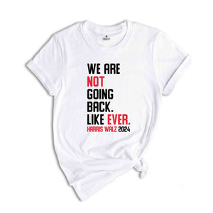 We Are Not Going Back Like Ever T-Shirt, Harris Walz 2024 Shirt, Harris Walz Tee, Political Gifts, Kamala For President Shirt