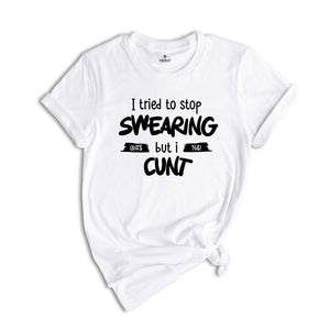 I Tried To Stop Swearing but I Cunt Shirt, Sarcastic Shirt, Adult Humor Shirt, Gift for Dad, Inappropriate Shirt, Sarcastic Dad Tee