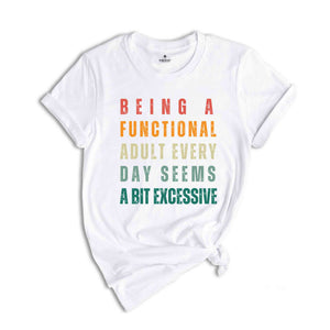 Being A Functional Adult Everyday Seems A Bit Excessive T-Shirt, Adult Humor Shirts, Adulting T-Shirt, Funny Gifts