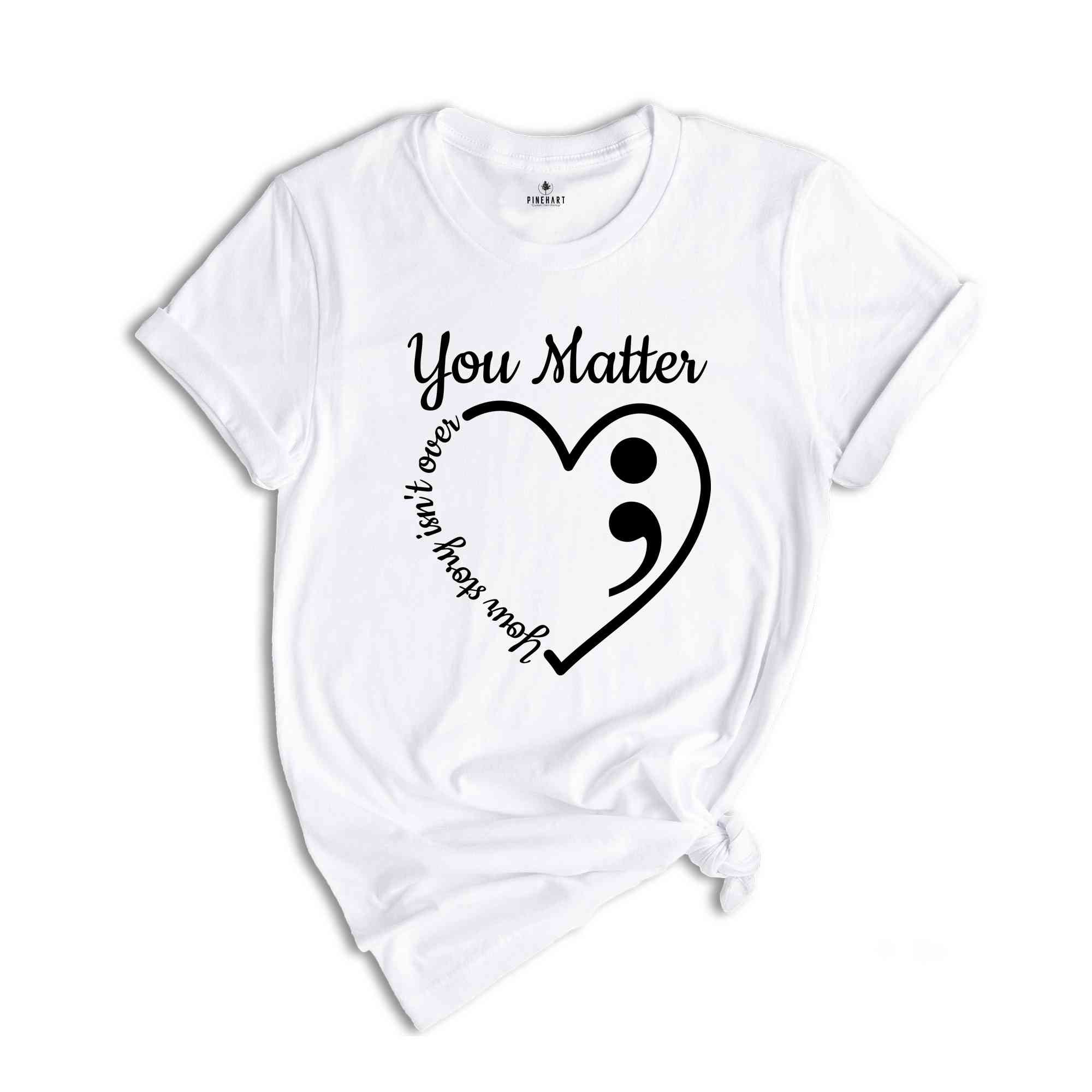 You Matter Heart Your Story Isn't Over Awareness Shirt, Your Life Matters Shirt, Mental Health Matters Shirt