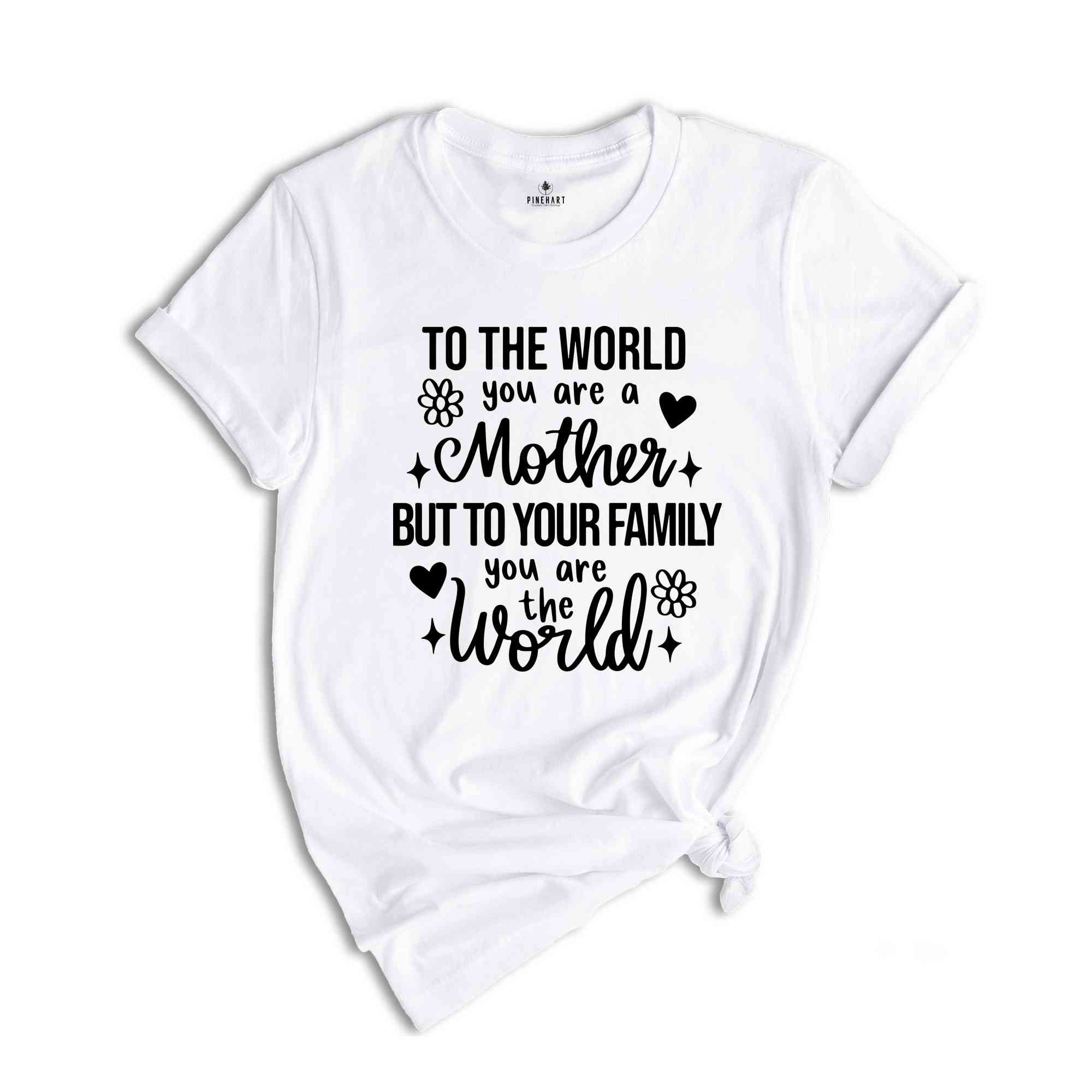 To The World You Are Mother Shirt, Mothers Day Shirt, Mothers Day Gift, Motherhood Shirt, Cute Mom Shirt, Mama TShirt, Funny Mothers Day