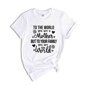 To The World You Are Mother Shirt, Mothers Day Shirt, Mothers Day Gift, Motherhood Shirt, Cute Mom Shirt, Mama TShirt, Funny Mothers Day