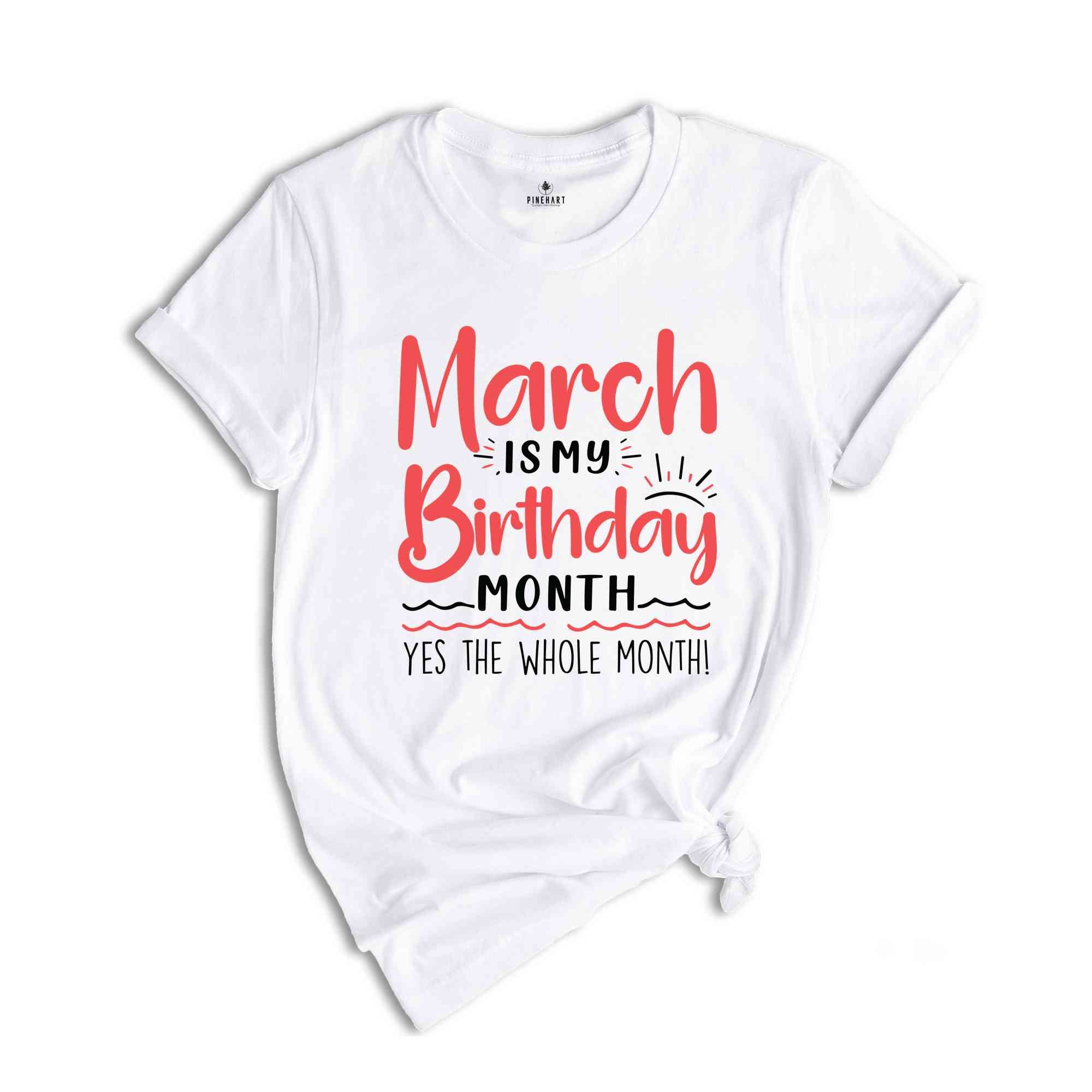 March Is My Birthday Yes The Whole Month Shirt, March Birthday Shirt, Birthday Shirt, Birthday Gift, Funny Birthday Shirt