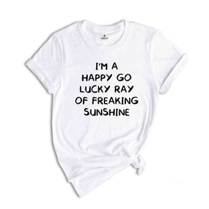 I'm A Happy Go Lucky Ray Of Freaking Sunshine T-Shirt, Funny Optimistic Shirt, Happy Go Lucky Shirt, Funny Tee