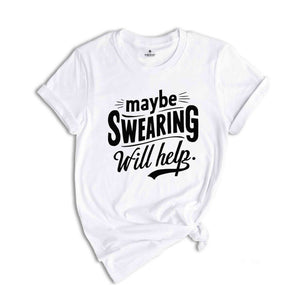 Maybe Swearing Will Help Shirt, Funny Saying Shirt, Humorous T Shirt, Funny Women Shirt, Funny Shirt