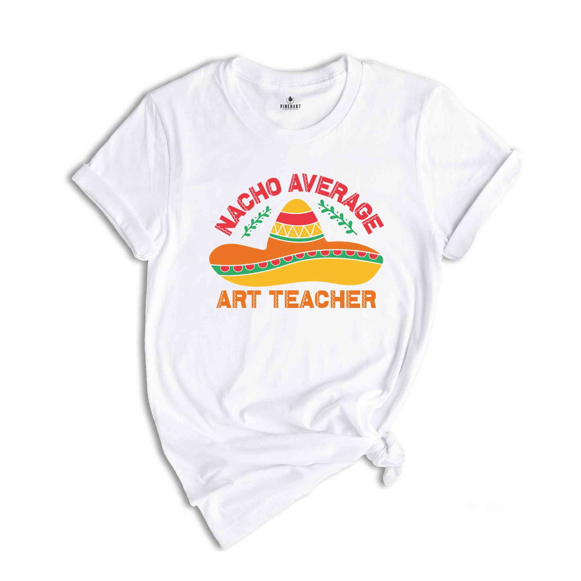 Nacho Average Art Teacher Shirt, Gift for Art Teacher, Art Teacher Tshirt, Art Teacher Gift, Mexican Fiesta Shirt, Fiesta Trip Shirt