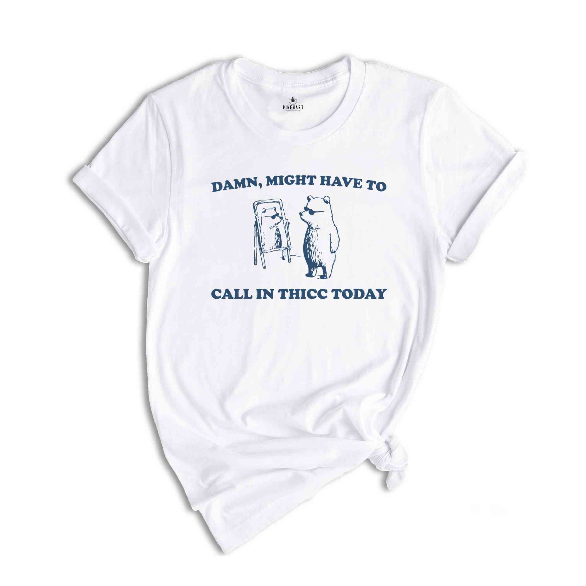 Damn, Might Have To Call In Thicc Today Shirt, Silly Shirt, Funny Quote Shirt, Funny Meme Shirt, Meme Shirt