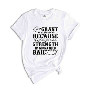 God Grant Me Peace Because if You Give Me Strength I'm Gonna Need Money Bail Too Shirt, Funny Christian Shirt, Humorous Shirt