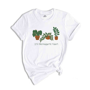 I'd Propagate That Plant Shirt, Green Botanical Tee, Garden Lover Gift, Floral T-shirt, Plant Propagation Shirt, Succulent Tee