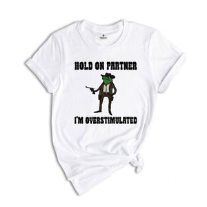 Hold On Partner I'm Overstimulated Shirt, Cowboy Frog Shirt, Funny Meme Tee, Funny Frog Shirt, Sarsatic T-shirt