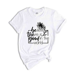 Believe There Is Good In The World T-Shirt, Be The Good Tee, Bible Shirt, Faith Tee, Church Team Shirt, Believer Gift