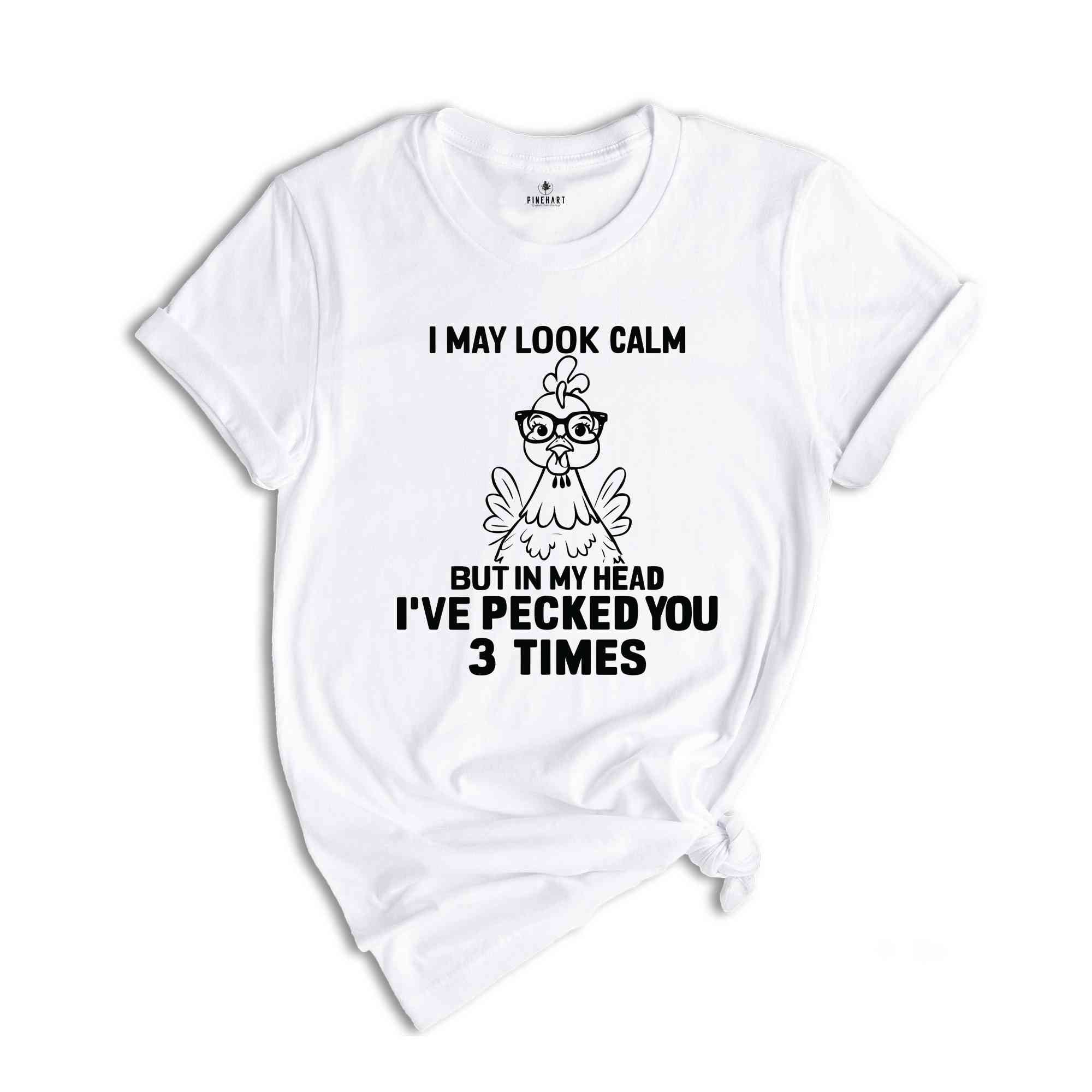 I May Look Calm But In My Head I've Pecked You 3 Times Shirt, Funny T-Shirt, Sarcastic Shirt, Funny Chicken Shirt