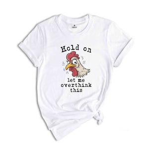 Hold On Let Me Overthink This Shirt, Humorous Shirt, Chicken Lover Shirt, Funny Chicken Shirt, Sarcastic Shirt