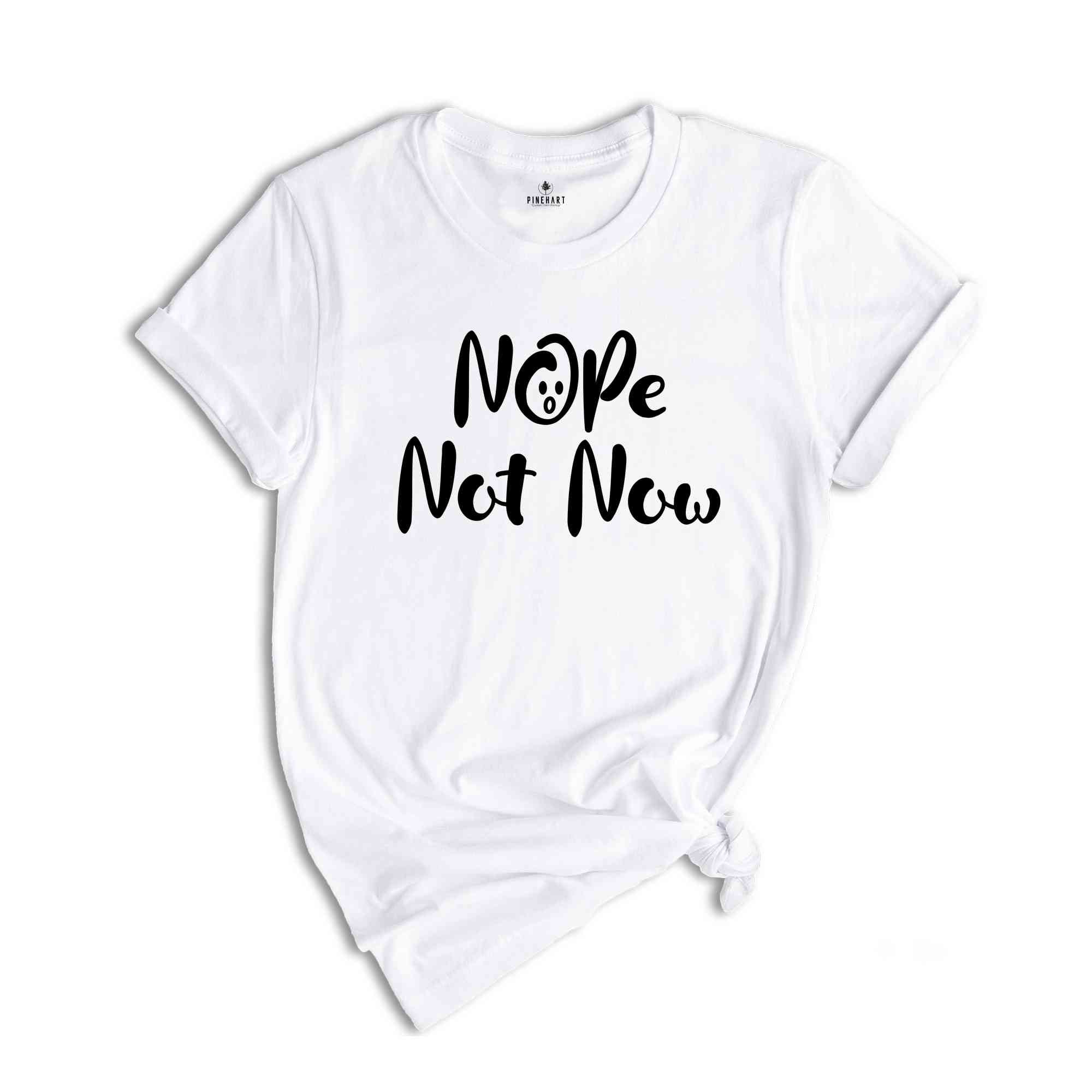 Nope Not Now Shirt, Sarcastic T-shirt, Funny Shirt, Funny Saying Shirt, Sassy Saying Shirt, Hilarious Shirt, Mom Life Shirt