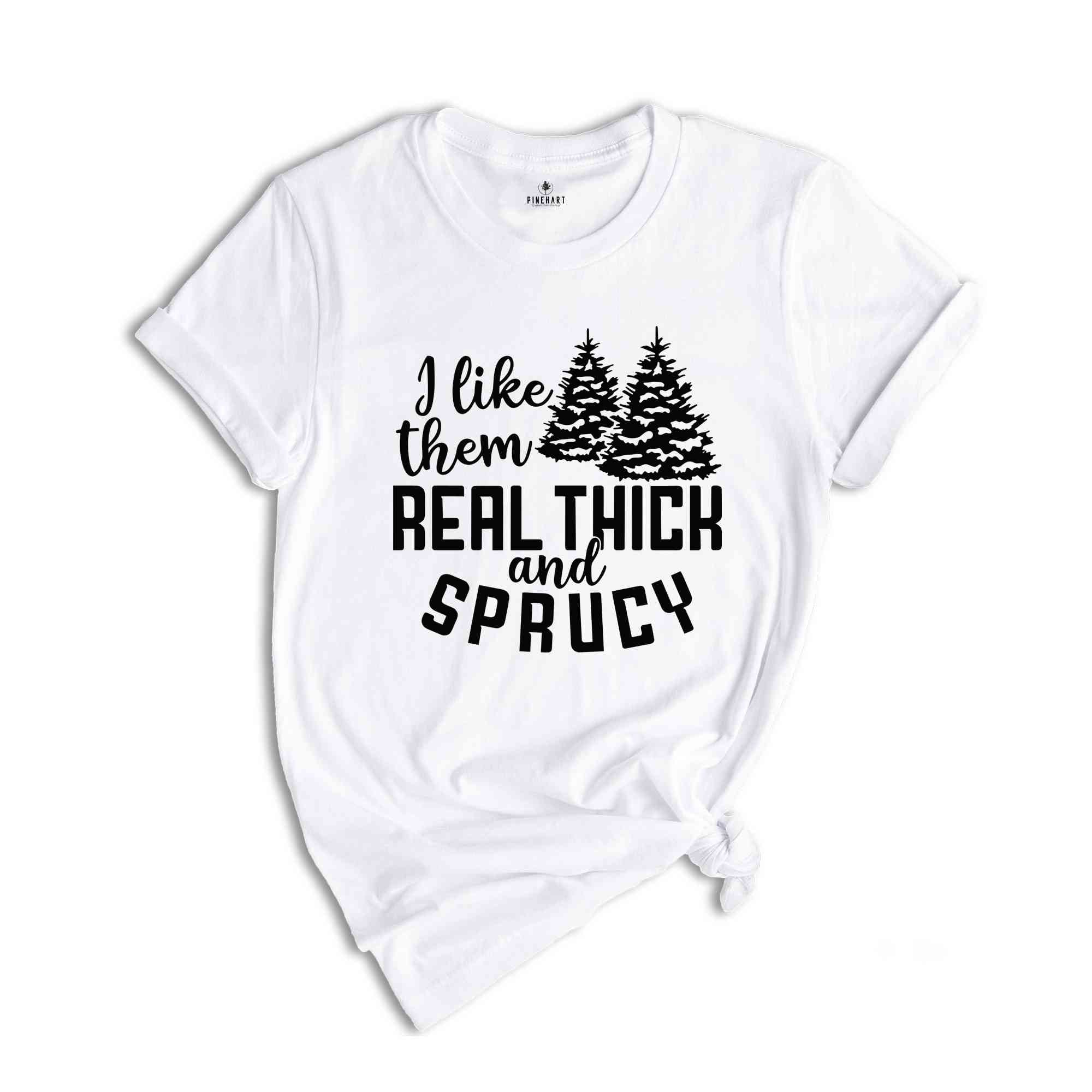 I Like Them Real Thick and Sprucy Shirt, Christmas Gift, Christmas Tree, Funny Christmas Shirt, Christmas Pajama, Xmas Tee, Sprucy Tree