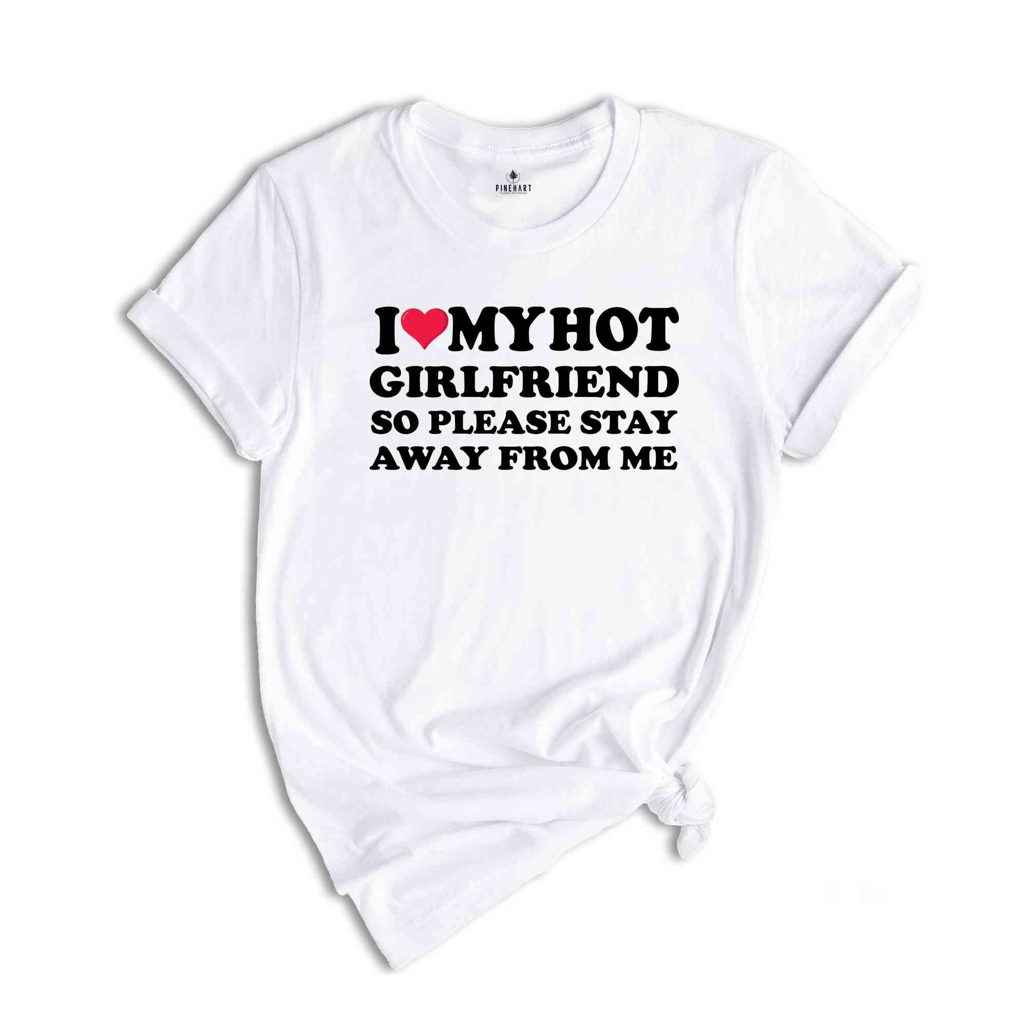 I Love My Hot Girlfriend So Please Stay Away From Me, Valentines Day Shirt, Gift For Boyfriend, Happy Valentines Day Shirt