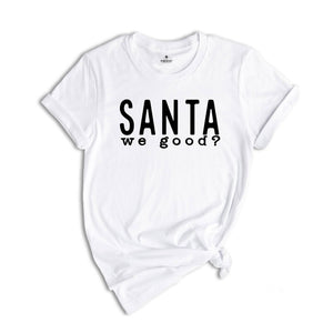 Santa We Good Shirt, Sarcastic Santa Shirt, Naughty Shirt, Funny Christmas Tee, Naughty Santa Shirt, Christmas