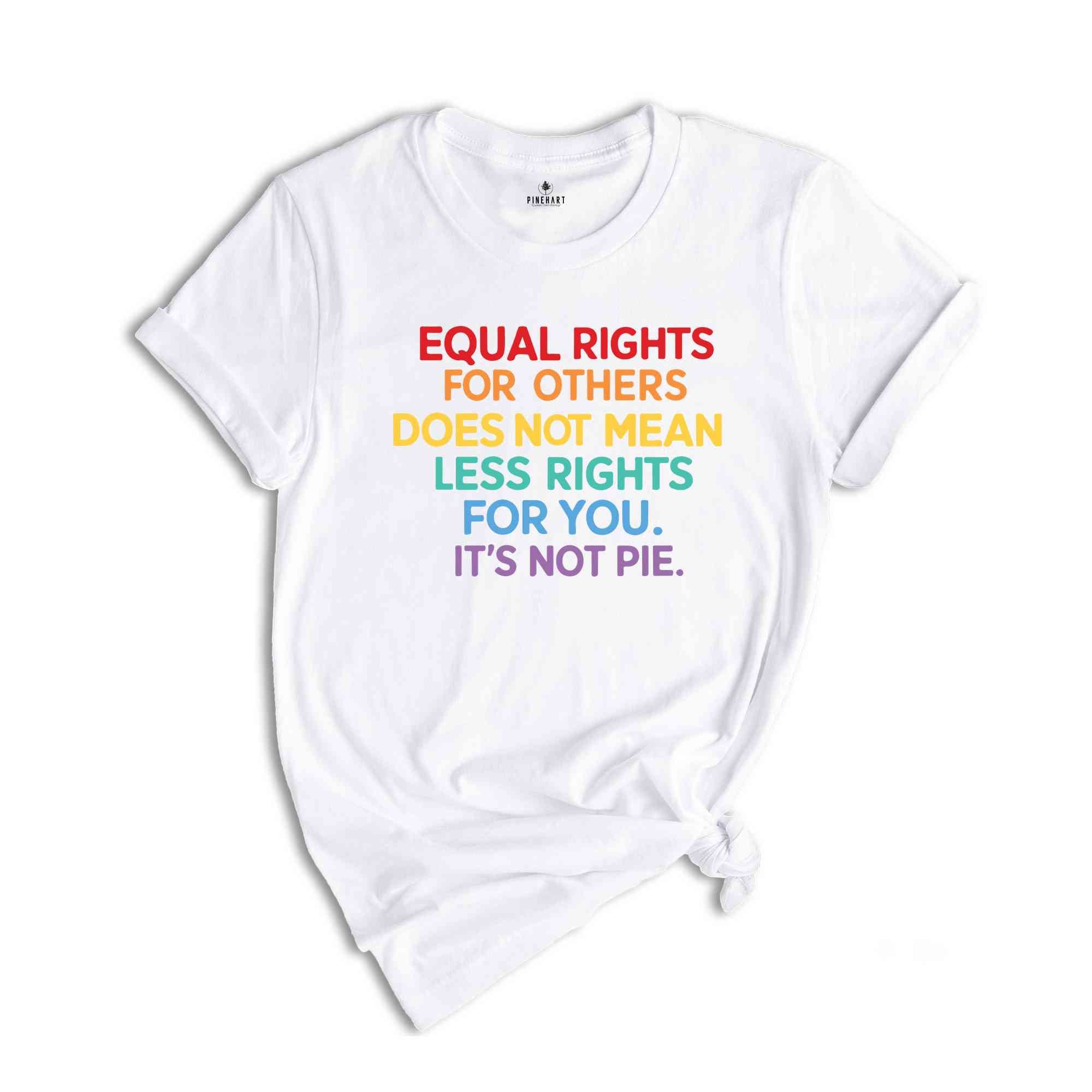 Equal Rights For Others Does Not Mean Less Rights For You It's Not Pie Shirt, LGBT Pride Shirt, Equality Shirt, Gay Pride Tee