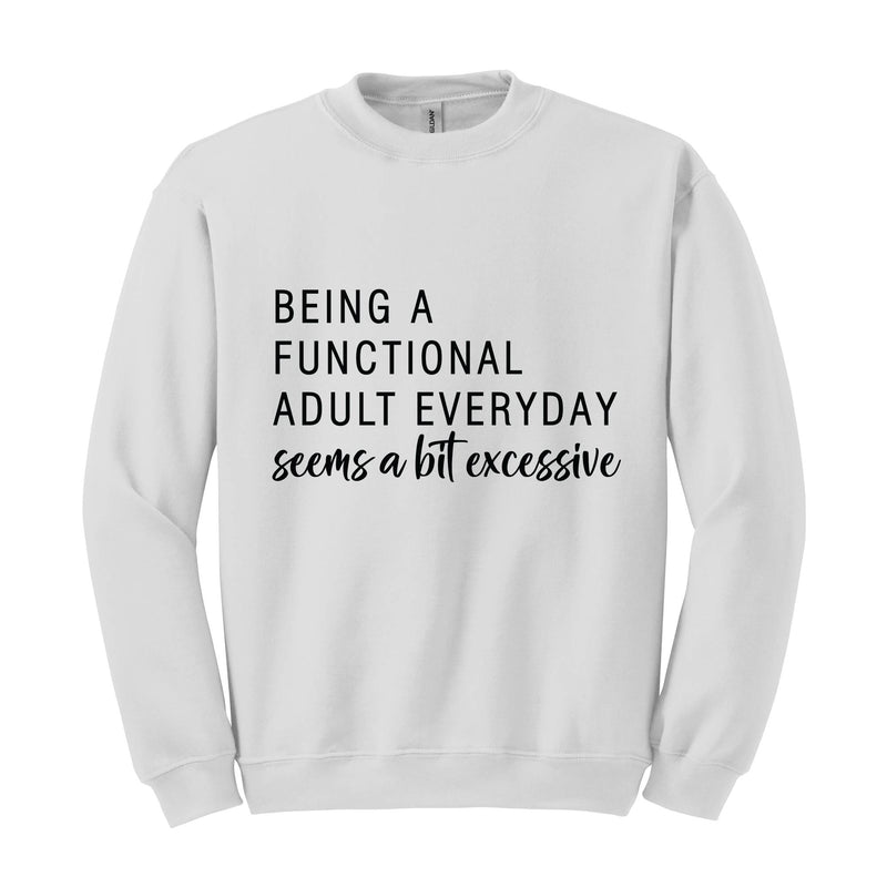 Being A Functional Adult Everyday Seems A Bit Excessive Sweatshirt, Adult Life Hoodie, Sarcastic Sweatshirt