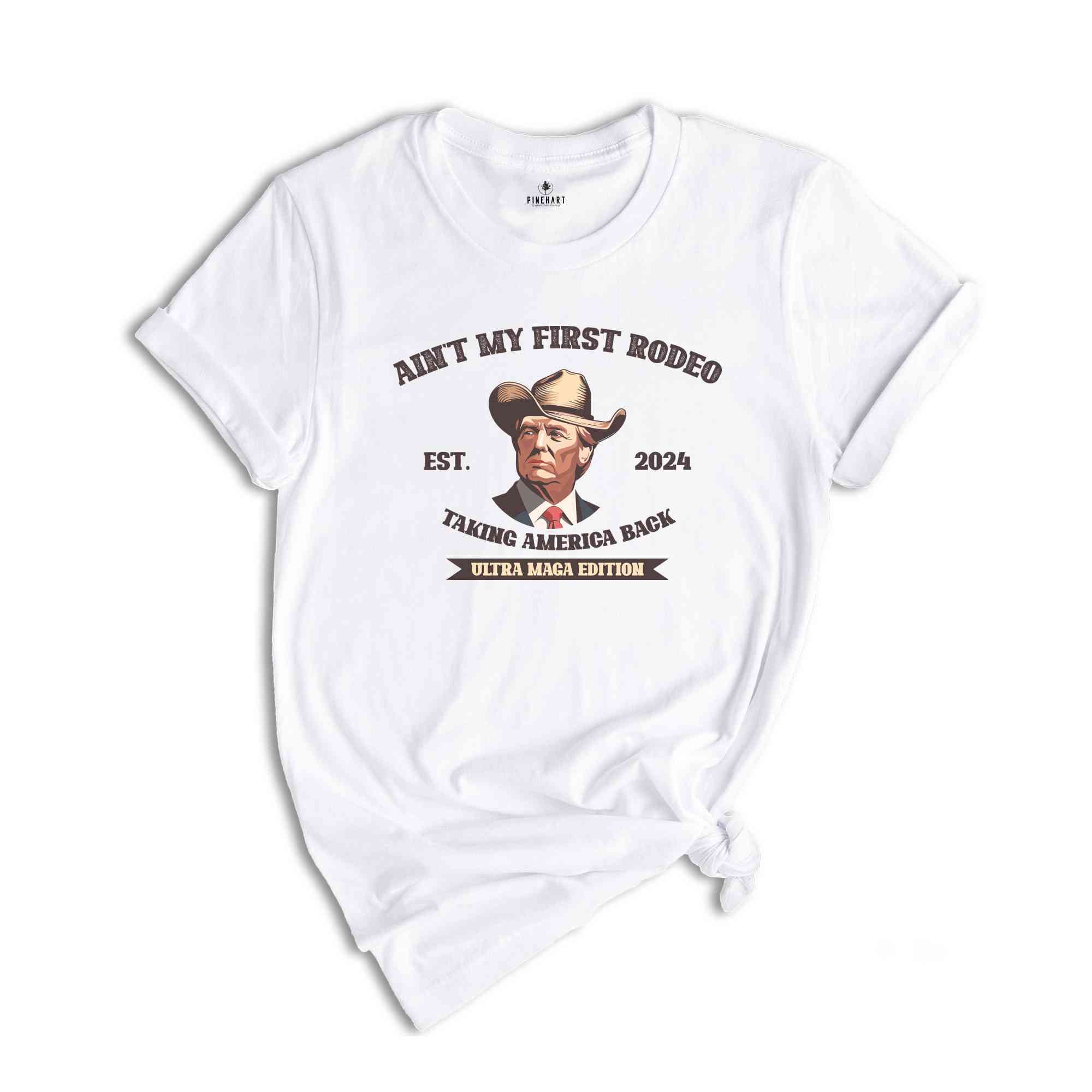 Ain't My First Rodeo Trump Shirt, Taking America Back Shirt, Ultra Maga Edition Shirt, Western Donald Trump Shirt, Trump Cowboy Shirt