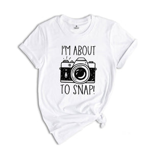 I'm About To Snap Shirt, Photography Shirt, Photographer Shirt, Funny Photographer ,Photographer Gift, Camera Shirt