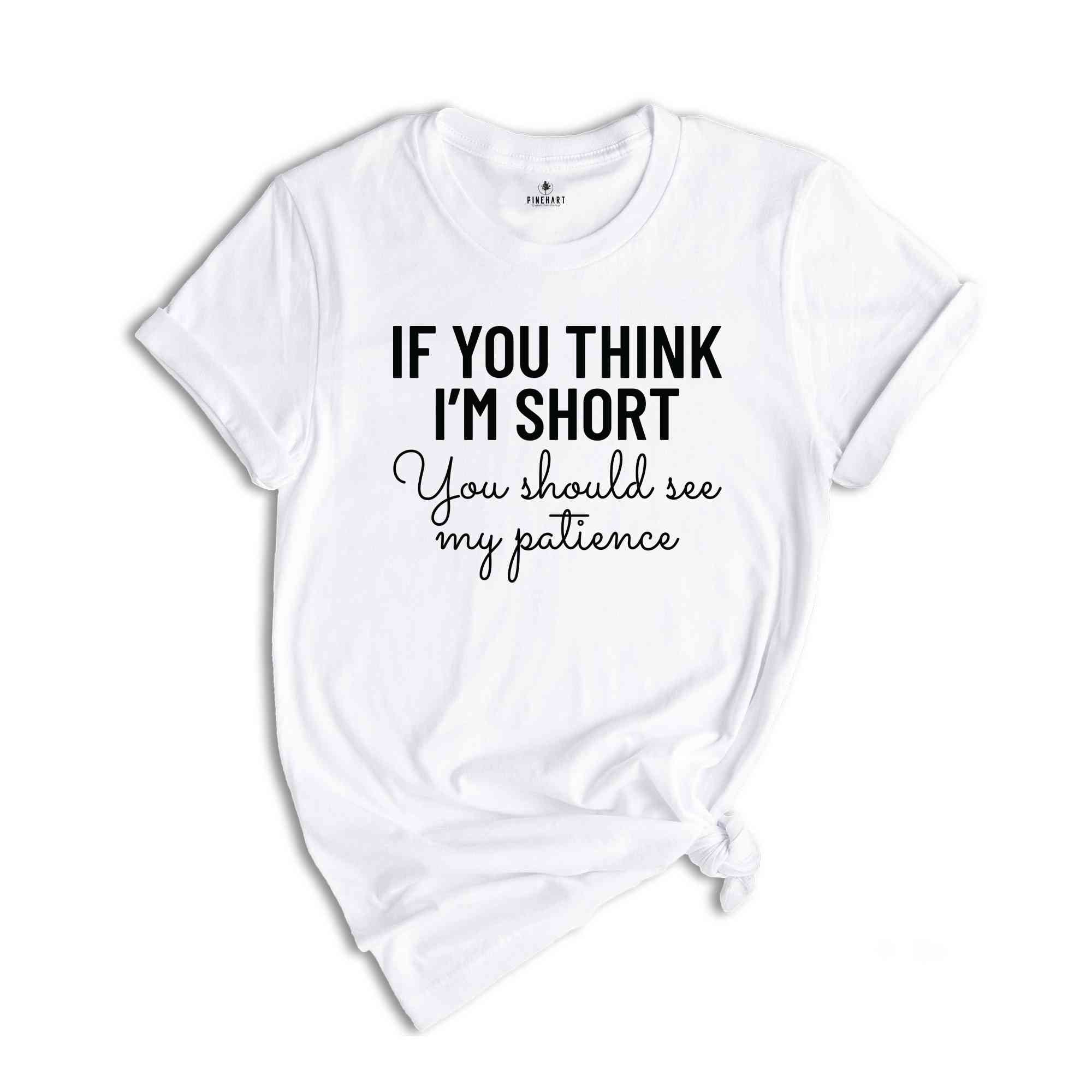 If You Think I'm Short You Should See My Patience Shirt, Women's Funny Shirt, Sarcastic Shirt, Funny Sayings Shirt, Short Girl Shirt