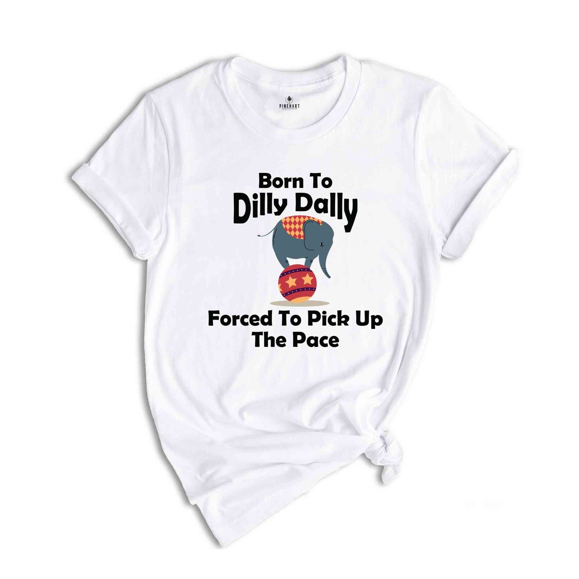 Born To Dilly Dally Forced To Pick Up The Pace Shirt, Funny Retro Shirt, Elephant Funny Shirt, Funny Sayings Shirt, Elephant Shirt