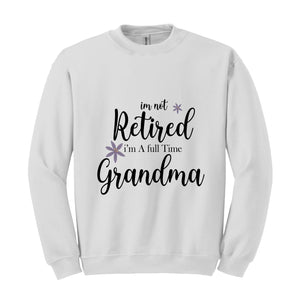 I'm Not Retired I'm a Full Time Grandma Sweatshirt, Retired Grandma Sweatshirt, Cute Grandma Sweater, Gift For Grandma