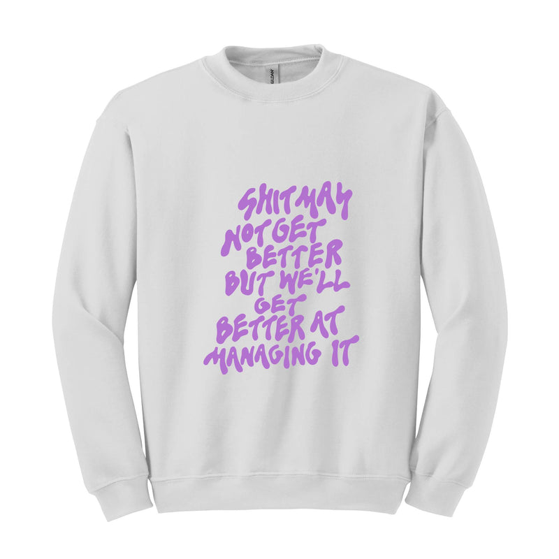 Shit May Not Get Better But We'll Get Better At Managing It Sweatshirt, Motivational Sweatshirt, Positive Hoodie