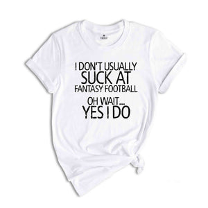 I Don't Usually Suck At Fantasy Football Oh Wait Yes I Do Shirt, Fantastic Shirts, Dark Humor Shirt, Humorous Shirt, Sarcastic Shirts