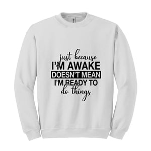 Just Beacuse I'm Awake Doesn't Mean I'm Ready Sweatshirt, Just Because I'm Awake Hoodie, Sassy Hoodie, Just Because Sweatshirt