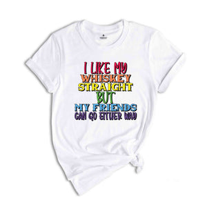 I Like My Whiskey Straight But My Friends Can Go Either Way Shirt, Gay Pride Shirt, LGBT Pride Shirt, LGBT Shirt, LGBTQ Pride Shirt