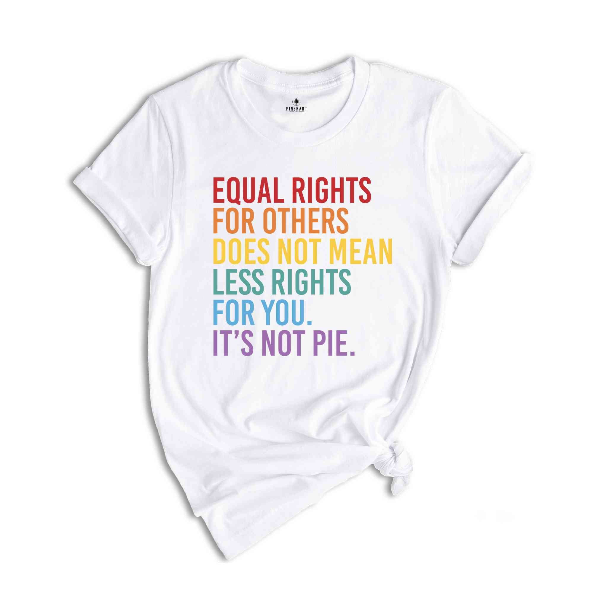 Equal Rights For Others Does Not Mean Less Rights For You It's Not Pie Shirt, LGBTQ Shirt, Love Is Love Shirt, Equal Rights Shirt