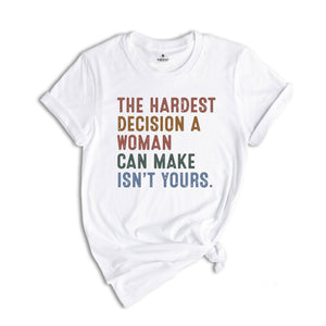 The Hardest Decision a Woman can Make isn't Yours Shirt, Pro Choice Shirt, Abortion Law Protest Shirt, Activism Shirt, Feminism Tee