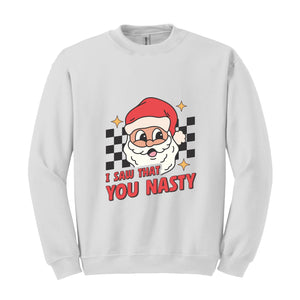 I Saw That You Nasty Sweatshirt, Christmas Sweatshirt, Santa Claus Sweatshirt, Christmas Gift Sweatshirt, Christmas Gifts